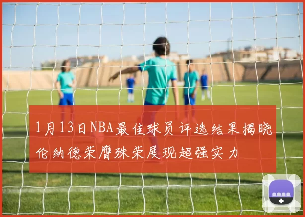 1月13日NBA最佳球员评选结果揭晓伦纳德荣膺殊荣展现超强实力