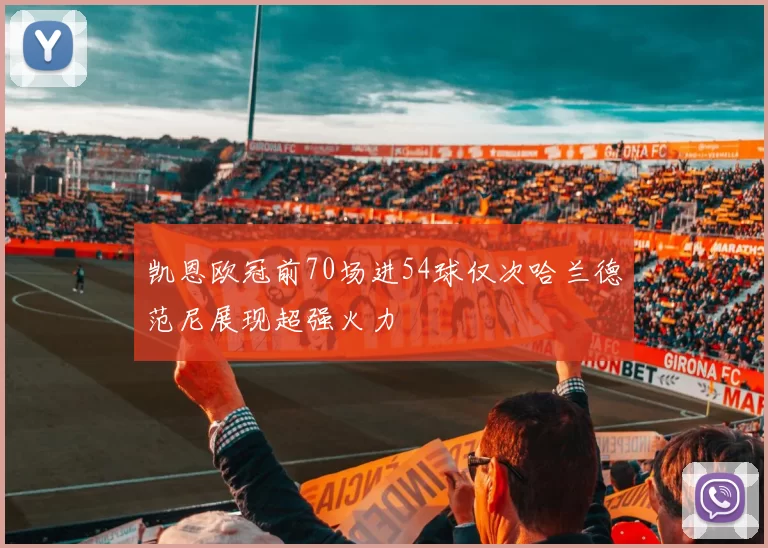 凯恩欧冠前70场进54球仅次哈兰德范尼展现超强火力